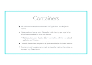 Containers
• Self-contained sandbox environments that host applications including micro
services
• Containers do not have ...