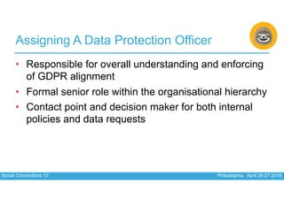 Social Connections 13 Philadelphia, April 26-27 2018
Assigning A Data Protection Officer
• Responsible for overall underst...