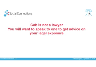 Social Connections 13 Philadelphia, April 26-27 2018
13
Gab is not a lawyer
You will want to speak to one to get advice on...