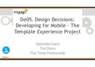 #engageug
De05. Design Decisions:
Developing for Mobile - The
Template Experience Project
Gabriella Davis
Tim Davis
The Tu...