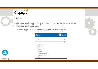 #engageug
Tags
• We are avoiding doing too much on a single screen or
working with popups
• our approach is to onto a sepa...