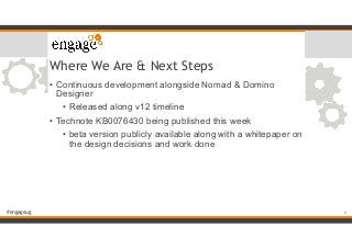 #engageug
Where We Are & Next Steps
• Continuous development alongside Nomad & Domino
Designer
• Released along v12 timeli...