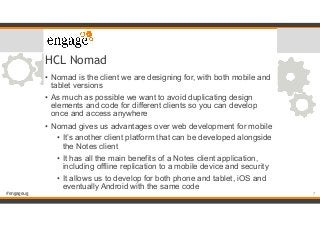 #engageug
HCL Nomad
• Nomad is the client we are designing for, with both mobile and
tablet versions
• As much as possible...