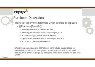 #engageug
Platform Detection
• Using @Platform to determine which client is being used
• @Platform([Specific])
• PrimaryOS...
