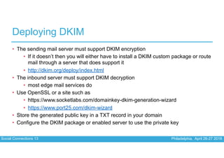 Social Connections 13 Philadelphia, April 26-27 2018
Deploying DKIM
• The sending mail server must support DKIM encryption...