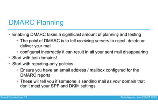 Social Connections 13 Philadelphia, April 26-27 2018
DMARC Planning
• Enabling DMARC takes a significant amount of plannin...