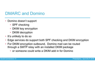 Social Connections 13 Philadelphia, April 26-27 2018
DMARC and Domino
• Domino doesn’t support
• SPF checking
• DKIM key e...