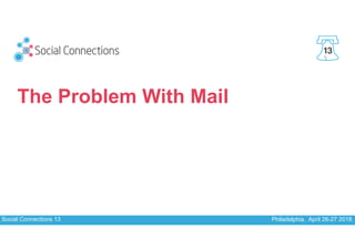 Social Connections 13 Philadelphia, April 26-27 2018
13
The Problem With Mail
 